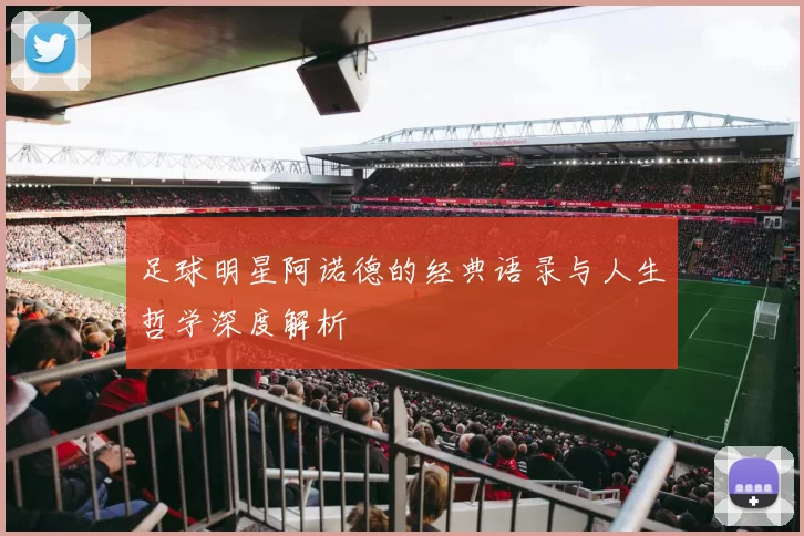 足球明星阿诺德的经典语录与人生哲学深度解析