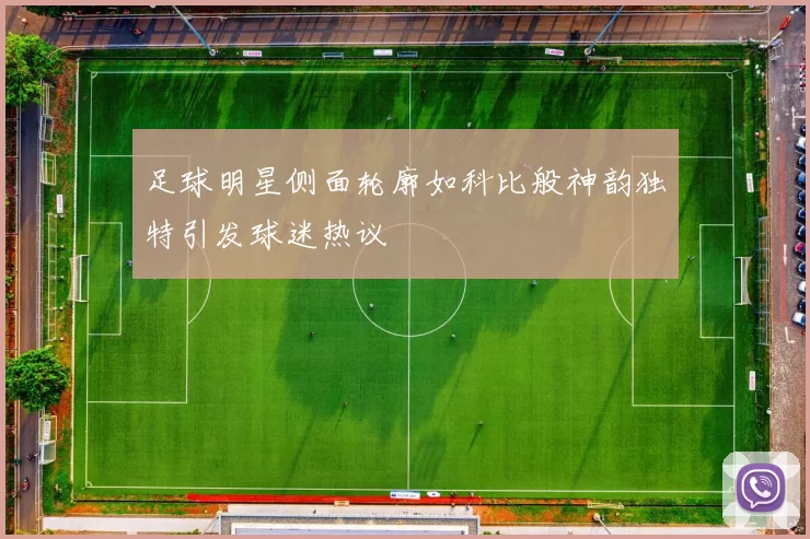 足球明星侧面轮廓如科比般神韵独特引发球迷热议